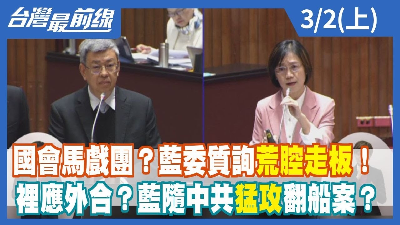 國會馬戲團？藍委質詢荒腔走板！ 裡應外合？藍隨中共猛攻翻船案？